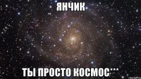 янчик ты просто космос***