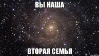 вы наша вторая семья