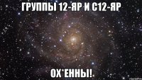 группы 12-яр и с12-яр ох*енны!