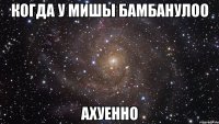 когда у мишы бамбанулоо ахуенно