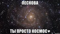 лескова ты просто космос♥