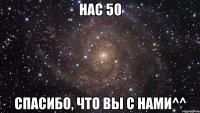 нас 50 спасибо, что вы с нами^^