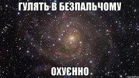 гулять в безпальчому охуєнно