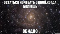 остаться ночевать одной,когда болеешь обидно