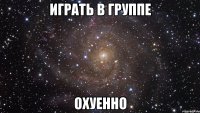 играть в группе охуенно