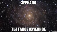 зеркало ты такое ахуенное