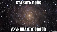 ставить лойс ахуинна))))))00000