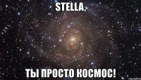 stella, ты просто космос!
