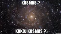 kosmas ? kakoj kosmas ?