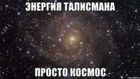 энергия талисмана просто космос