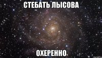 стебать лысова охеренно