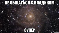 не общаться с владиком супер