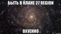 быть в клане 27 region охуенно