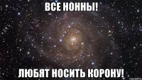 все нонны! любят носить корону!