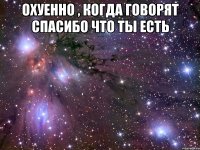 охуенно , когда говорят спасибо что ты есть 