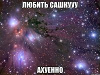 любить сашкууу ахуенно