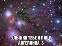  улыбка тебе к лицу ангелинка :3