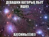 девашки каторые пьут яшку ахуэнны)))0))