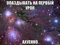 опаздывать на первый урок ахуенно