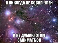 я никогда не сосал член и не думаю этим заниматься