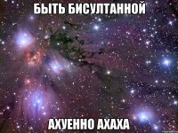 быть бисултанной ахуенно ахаха