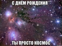 с днём рождения** ты просто космос