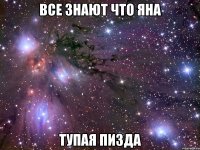 все знают что яна тупая пизда