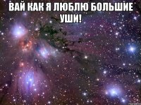 вай как я люблю большие уши! 