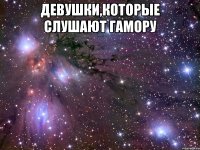 девушки,которые слушают гамору 