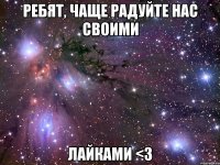 ребят, чаще радуйте нас своими лайками <3