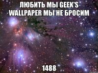 любить мы geek's wallpaper мы не бросим 1488