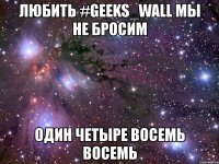 любить #geeks_wall мы не бросим один четыре восемь восемь