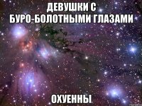 девушки с буро-болотными глазами охуенны