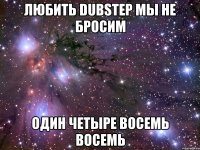 любить dubstep мы не бросим один четыре восемь восемь