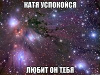 катя успокойся любит он тебя