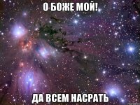 о боже мой! да всем насрать