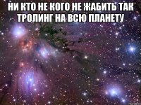 ни кто не кого не жабить так тролинг на всю планету 