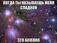 когда ты называешь меня сладкой это ахуенно