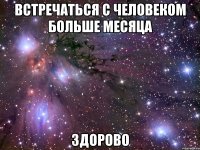 встречаться с человеком больше месяца здорово