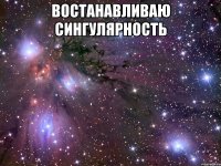 востанавливаю сингулярность 