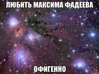 любить максима фадеева офигенно