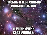 писька, я тебя сильно сильно люблю! и очень очень соскучилась.