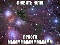 любить юлю просто мммммммммммммм