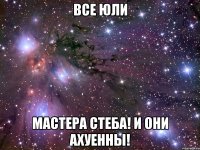 все юли мастера стеба! и они ахуенны!