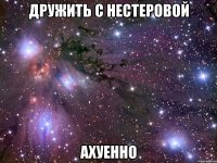 дружить с нестеровой ахуенно