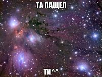 та пащел ти^^