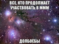 все, кто продолжает участвовать в ммм долбоёбы