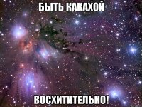 быть какахой восхитительно!