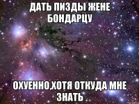 дать пизды жене бондарцу охуенно,хотя откуда мне знать