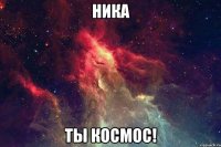 ника ты космос!